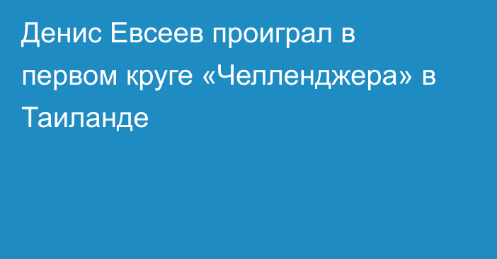 Денис Евсеев проиграл в первом круге «Челленджера» в Таиланде