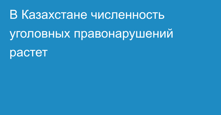 В Казахстане численность уголовных правонарушений растет