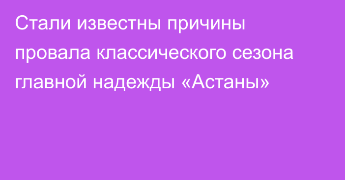 Стали известны причины провала классического сезона главной надежды «Астаны»