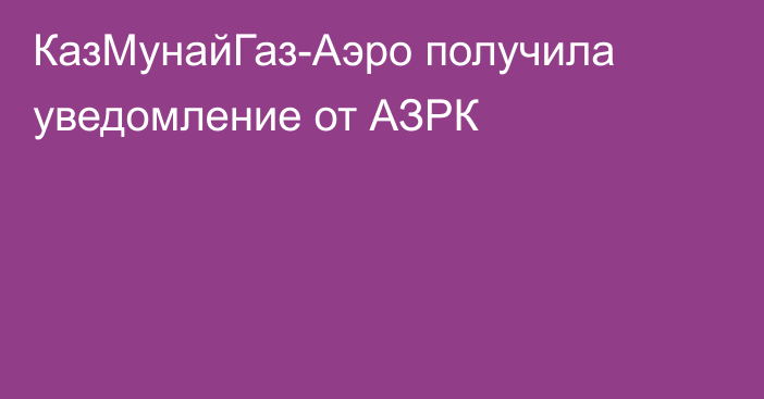 КазМунайГаз-Аэро получила уведомление от АЗРК