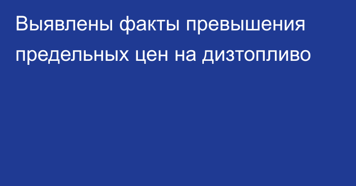 Выявлены факты превышения предельных цен на дизтопливо