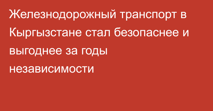 Железнодорожный транспорт в Кыргызстане стал безопаснее и выгоднее за годы независимости