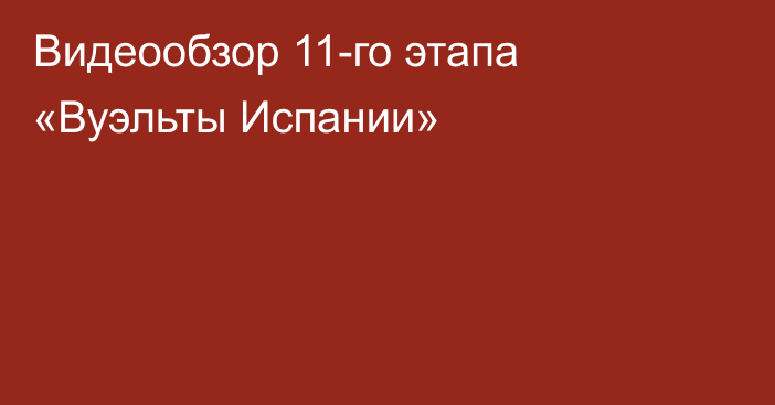 Видеообзор 11-го этапа «Вуэльты Испании»