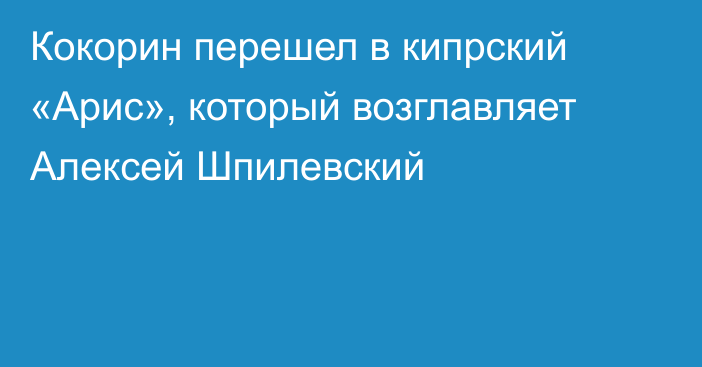 Кокорин перешел в кипрский «Арис», который возглавляет Алексей Шпилевский