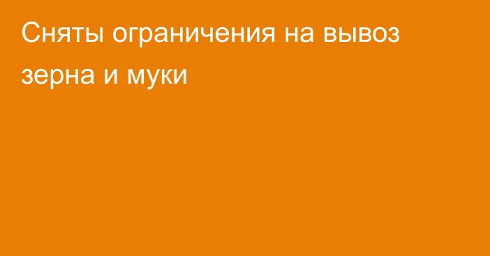 Сняты ограничения на вывоз зерна и муки