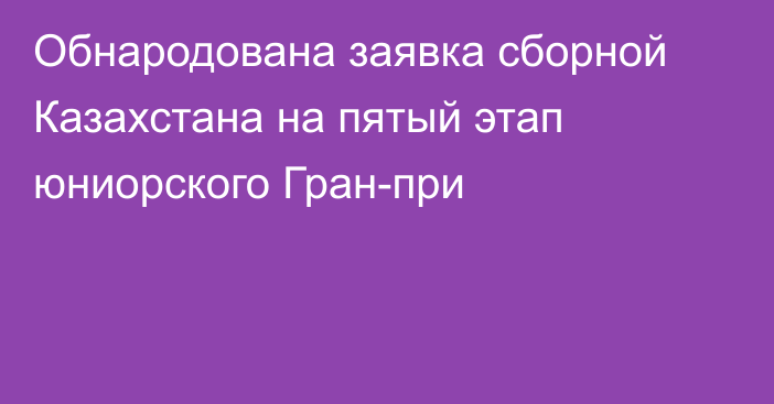 Обнародована заявка сборной Казахстана на пятый этап юниорского Гран-при