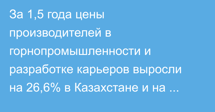 За 1,5 года цены производителей в горнопромышленности и разработке карьеров выросли на 26,6% в Казахстане и на 8,4% в Кыргызстане, - ЕЭК