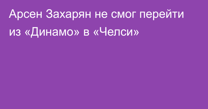 Арсен Захарян не смог перейти из «Динамо» в «Челси»