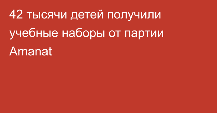 42 тысячи детей получили учебные наборы от партии Amanat