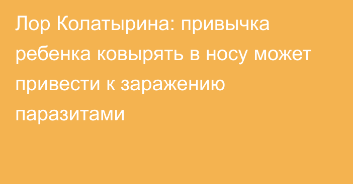 Лор Колатырина: привычка ребенка ковырять в носу может привести к заражению паразитами