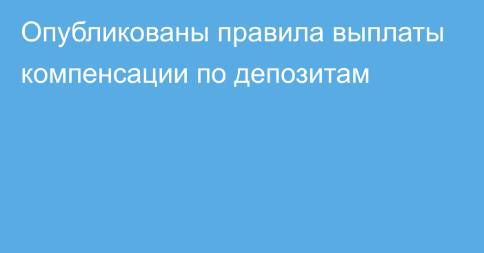 Опубликованы правила выплаты компенсации по депозитам