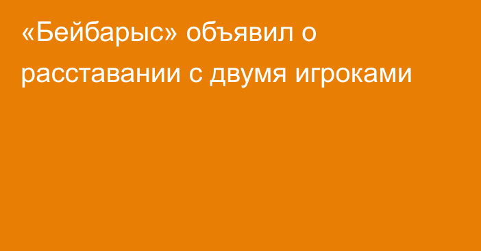 «Бейбарыс» объявил о расставании с двумя игроками