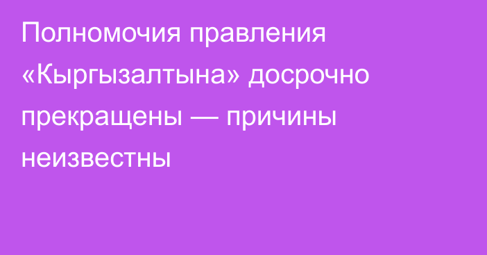 Полномочия правления «Кыргызалтына» досрочно прекращены — причины неизвестны