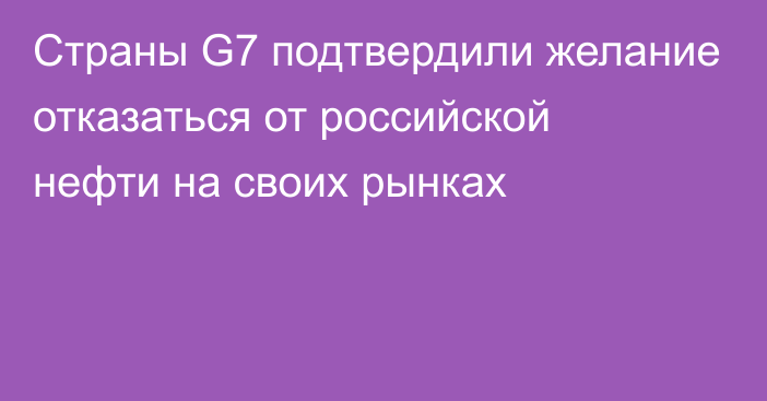 Страны G7 подтвердили желание отказаться от российской нефти на своих рынках