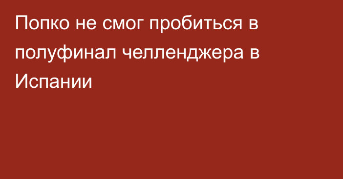 Попко не смог пробиться в полуфинал челленджера в Испании