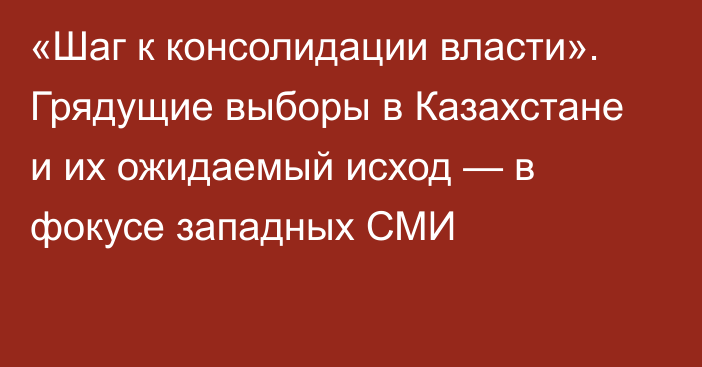 «Шаг к консолидации власти». Грядущие выборы в Казахстане и их ожидаемый исход — в фокусе западных СМИ