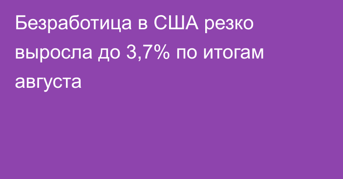 Безработица в США резко выросла до 3,7% по итогам августа 