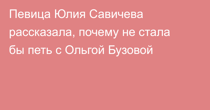 Певица Юлия Савичева рассказала, почему не стала бы петь с Ольгой Бузовой