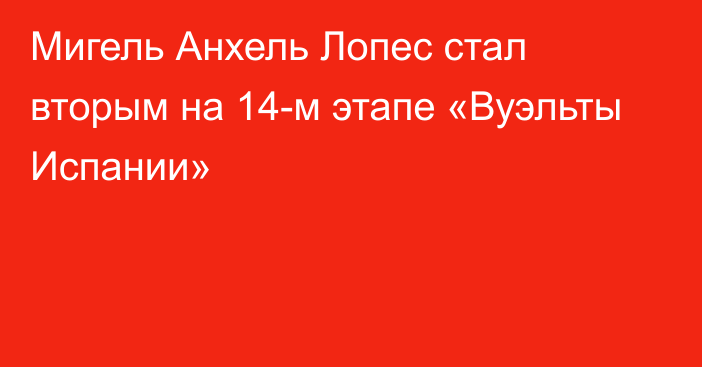 Мигель Анхель Лопес стал вторым на 14-м этапе «Вуэльты Испании»