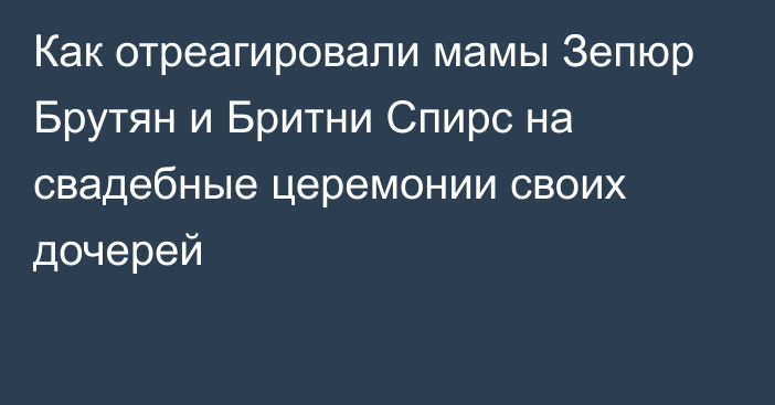 Как отреагировали мамы Зепюр Брутян и Бритни Спирс на свадебные церемонии своих дочерей