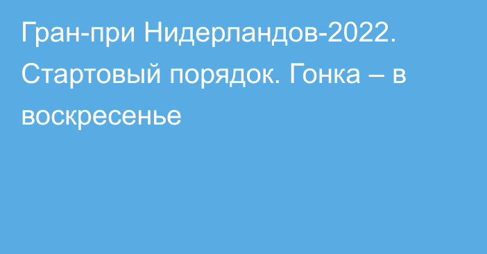 Гран-при Нидерландов-2022. Стартовый порядок. Гонка – в воскресенье