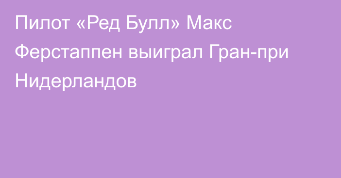 Пилот «Ред Булл» Макс Ферстаппен выиграл Гран-при Нидерландов