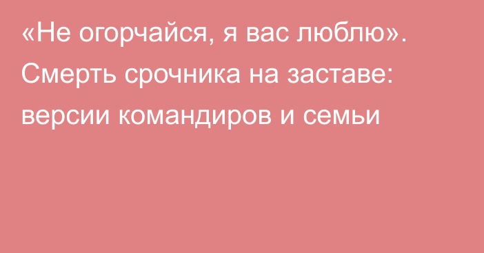 «Не огорчайся, я вас люблю». Смерть срочника на заставе: версии командиров и семьи