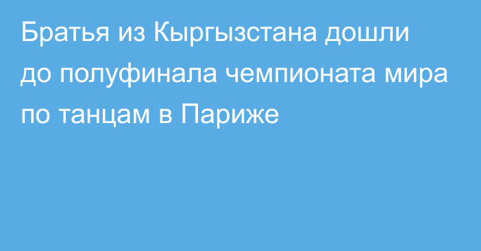 Братья из Кыргызстана дошли до полуфинала чемпионата мира по танцам в Париже