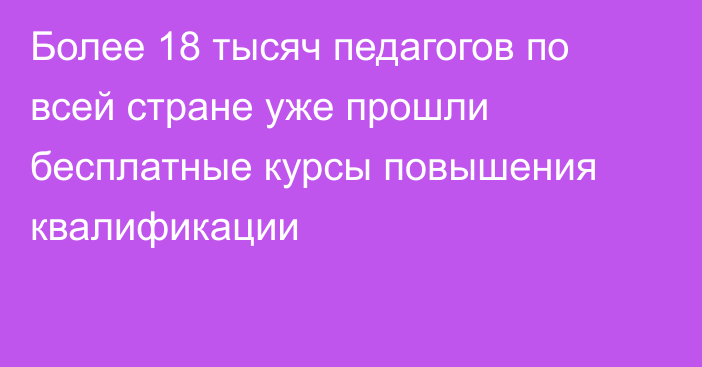 Более 18 тысяч педагогов по всей стране уже прошли бесплатные курсы повышения квалификации