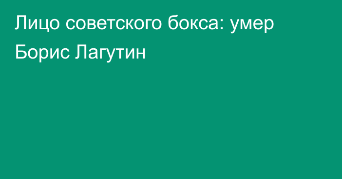 Лицо советского бокса: умер Борис Лагутин