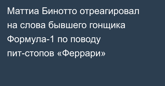 Маттиа Бинотто отреагировал на слова бывшего гонщика Формула-1 по поводу пит-стопов «Феррари»