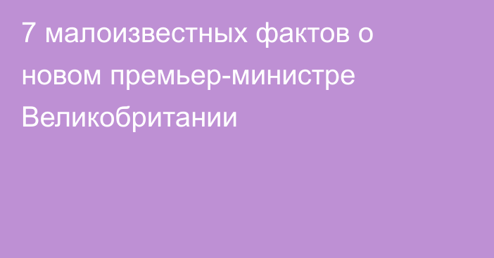 7 малоизвестных фактов о новом премьер-министре Великобритании