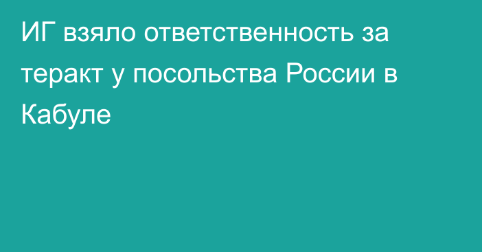 ИГ взяло ответственность за теракт у посольства России в Кабуле