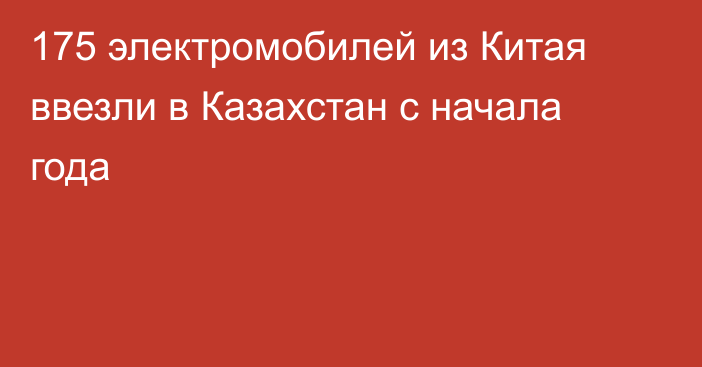 175 электромобилей из Китая ввезли в Казахстан с начала года