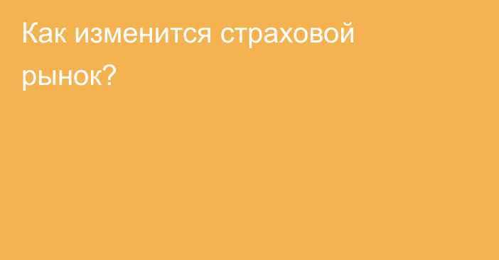 Как изменится страховой рынок?