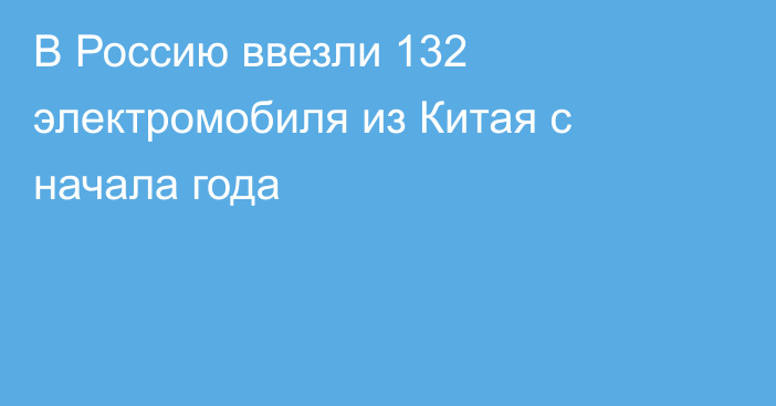 В Россию ввезли 132 электромобиля из Китая с начала года