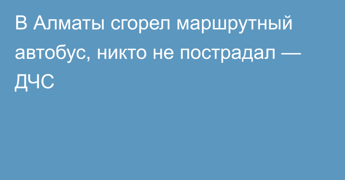 В Алматы сгорел маршрутный автобус, никто не пострадал — ДЧС 