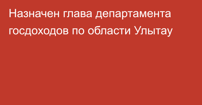 Назначен глава департамента госдоходов по области Улытау