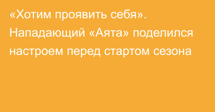 «Хотим проявить себя». Нападающий «Аята» поделился настроем перед стартом сезона