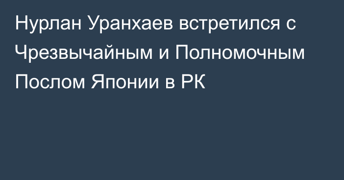 Нурлан Уранхаев встретился с Чрезвычайным и Полномочным Послом Японии в РК