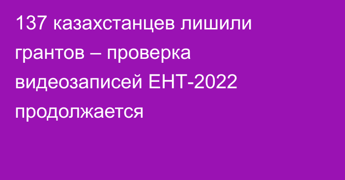 137 казахстанцев лишили грантов – проверка видеозаписей ЕНТ-2022 продолжается