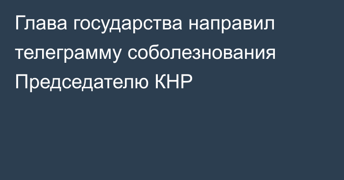 Глава государства направил телеграмму соболезнования Председателю КНР