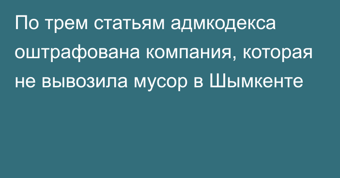 По трем статьям адмкодекса оштрафована компания, которая не вывозила мусор в Шымкенте