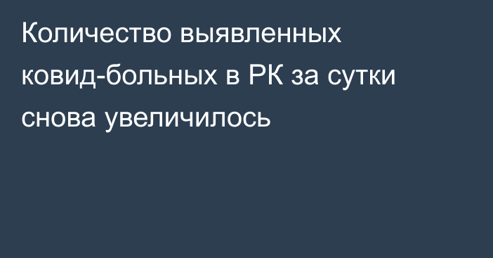 Количество выявленных ковид-больных в РК за сутки снова увеличилось