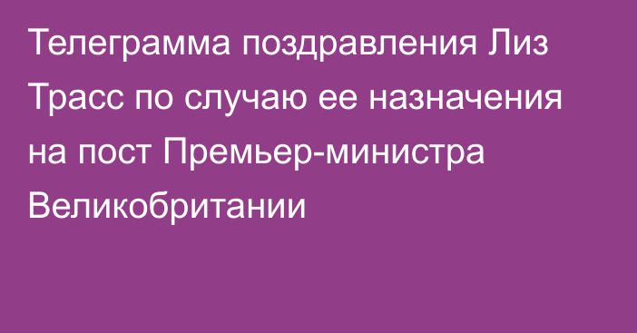 Телеграмма поздравления Лиз Трасс по случаю ее назначения на пост Премьер-министра Великобритании