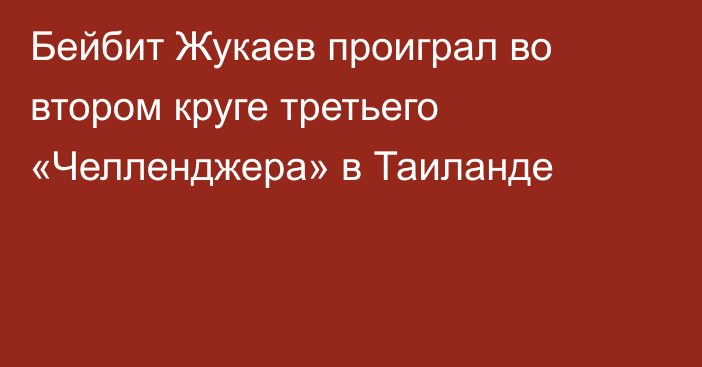 Бейбит Жукаев проиграл во втором круге третьего «Челленджера» в Таиланде