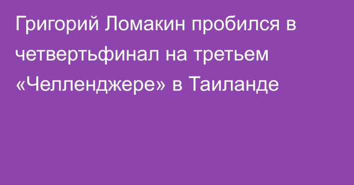 Григорий Ломакин пробился в четвертьфинал на третьем «Челленджере» в Таиланде