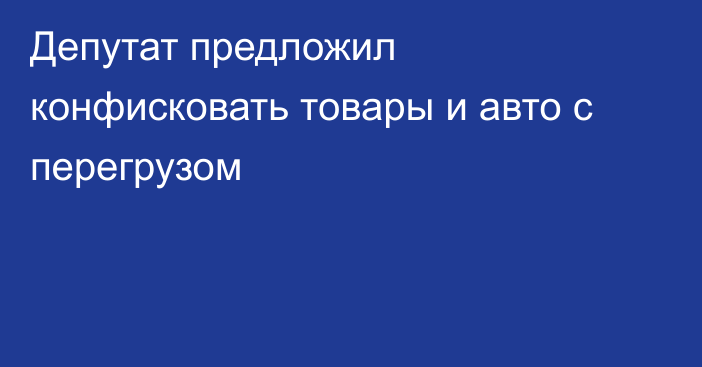 Депутат предложил конфисковать товары и авто с перегрузом