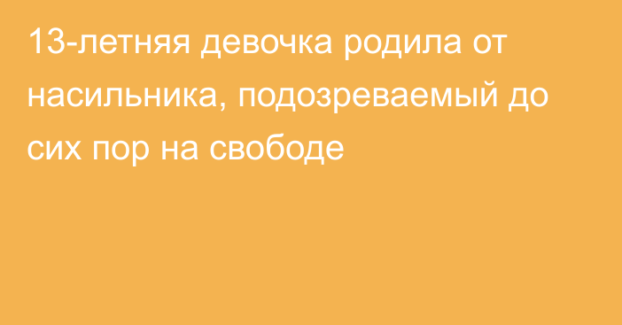 13-летняя девочка родила от насильника, подозреваемый до сих пор на свободе