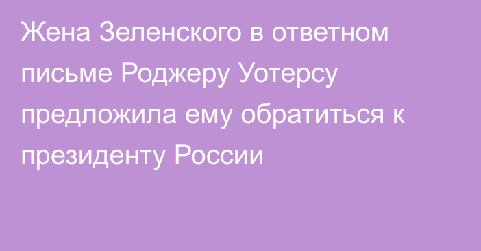 Жена Зеленского в ответном письме Роджеру Уотерсу предложила ему обратиться к президенту России